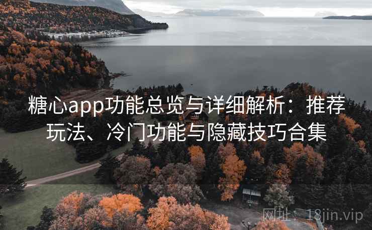 糖心app功能总览与详细解析:推荐玩法、冷门功能与隐藏技巧合集 糖心app功能总览与详细解析:推荐玩法、冷门功能与隐藏技巧合集