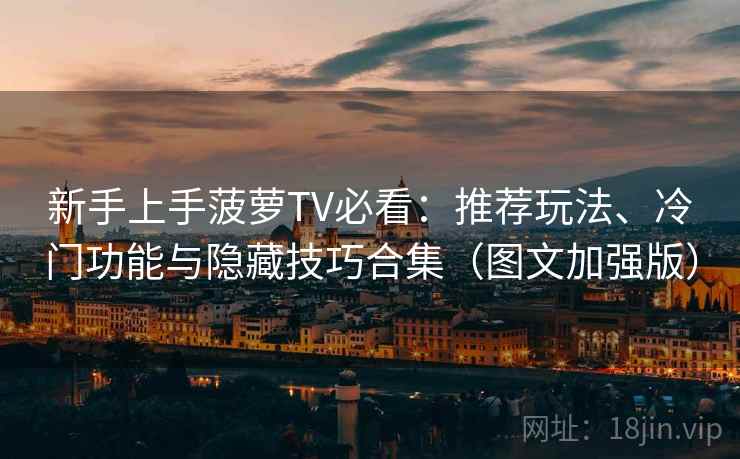 新手上手菠萝TV必看：推荐玩法、冷门功能与隐藏技巧合集（图文加强版）
