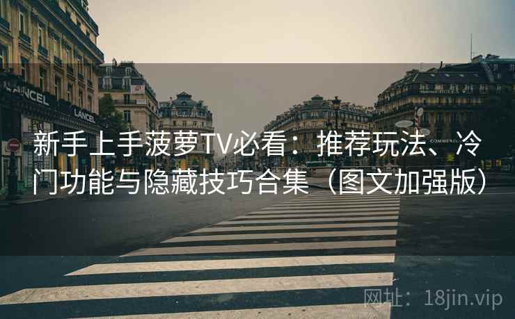 新手上手菠萝TV必看:推荐玩法、冷门功能与隐藏技巧合集(图文加强版) 新手上手菠萝TV必看:推荐玩法、冷门功能与隐藏技巧合集(图文加强版)